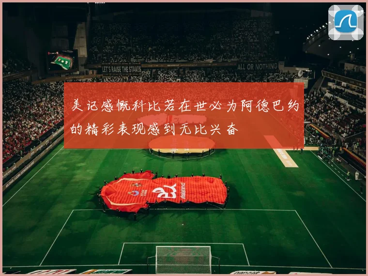 美记感慨科比若在世必为阿德巴约的精彩表现感到无比兴奋