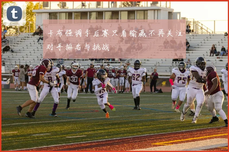 卡布强调季后赛只看输赢不再关注对手排名与挑战