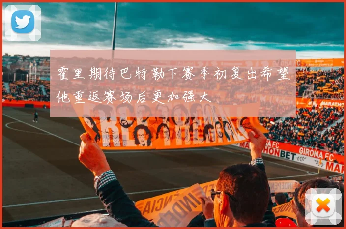 霍里期待巴特勒下赛季初复出希望他重返赛场后更加强大