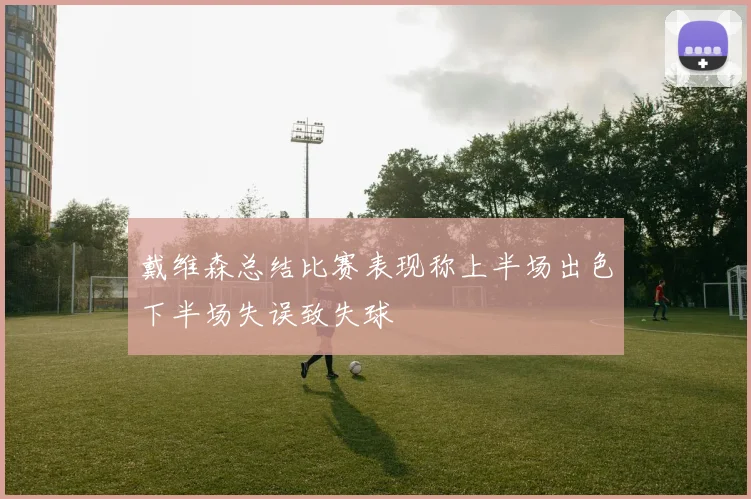 戴维森总结比赛表现称上半场出色下半场失误致失球