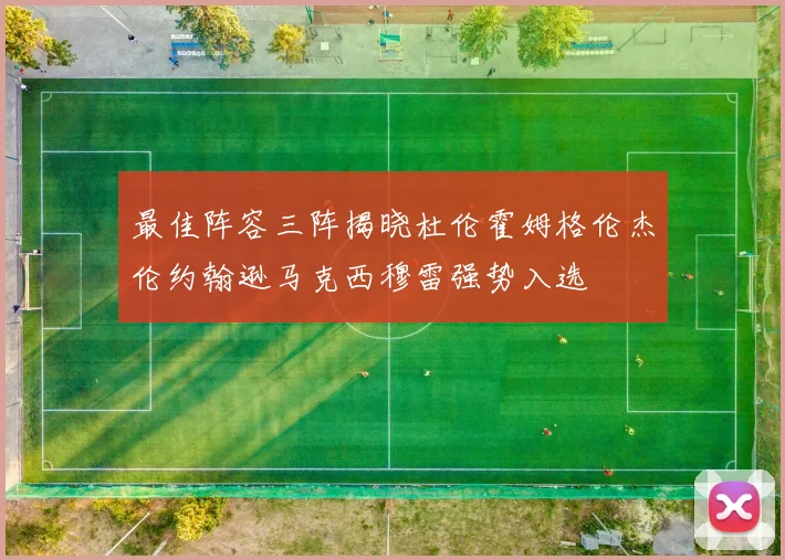 最佳阵容三阵揭晓杜伦霍姆格伦杰伦约翰逊马克西穆雷强势入选