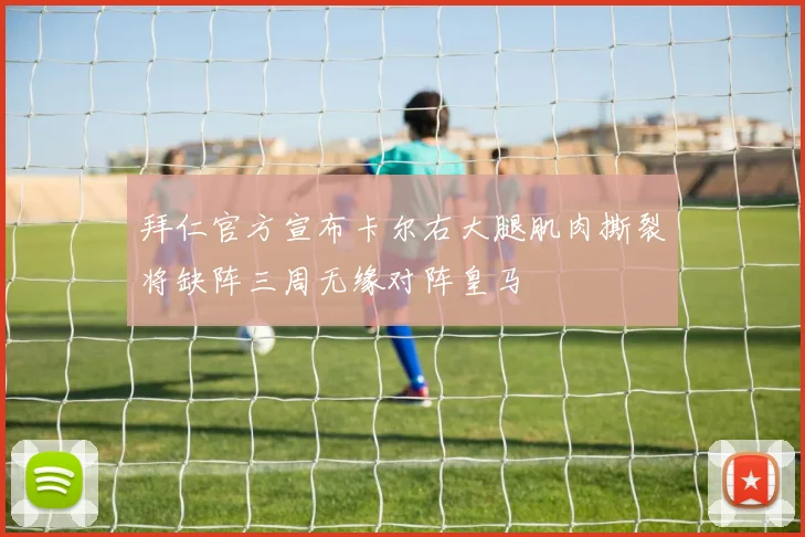 拜仁官方宣布卡尔右大腿肌肉撕裂将缺阵三周无缘对阵皇马