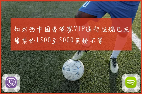 切尔西中国香港赛VIP通行证现已发售票价1500至5000英镑不等