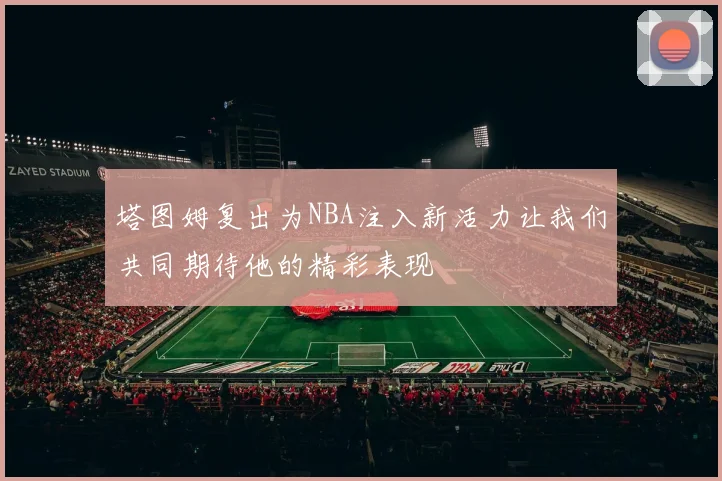 塔图姆复出为NBA注入新活力让我们共同期待他的精彩表现