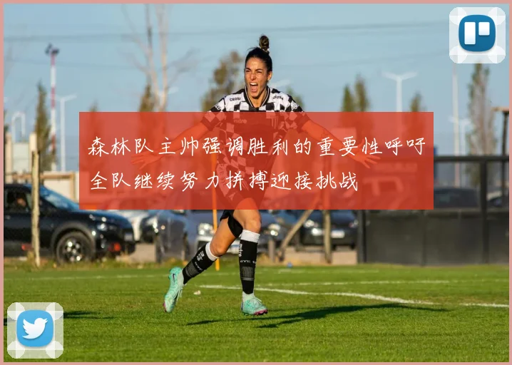 森林队主帅强调胜利的重要性呼吁全队继续努力拼搏迎接挑战