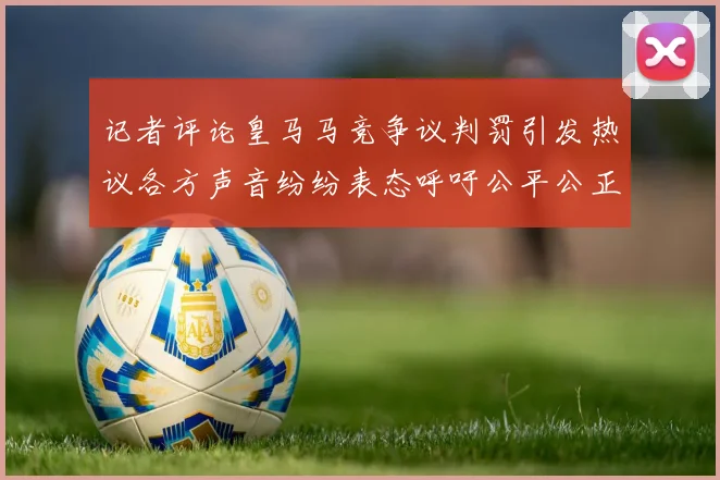 记者评论皇马马竞争议判罚引发热议各方声音纷纷表态呼吁公平公正