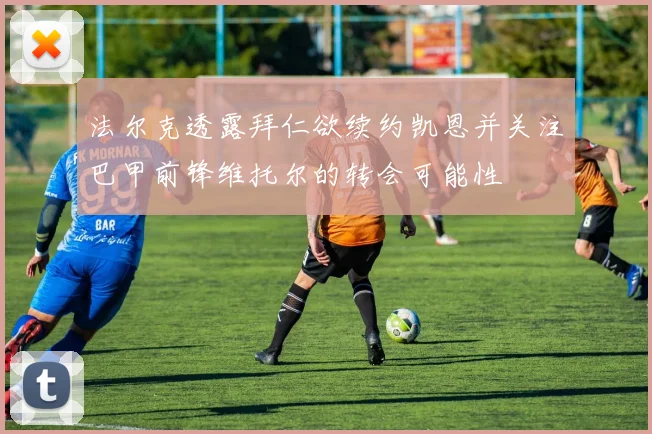 法尔克透露拜仁欲续约凯恩并关注巴甲前锋维托尔的转会可能性