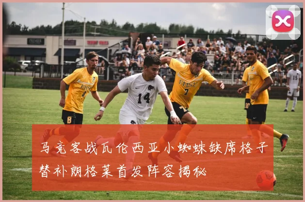 马竞客战瓦伦西亚小蜘蛛缺席格子替补朗格莱首发阵容揭秘
